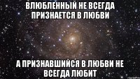 Влюбленный не всегда признается в любви а признавшийся в любви не всегда любит