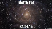 ЕБАТЬ ТЫ КАФЕЛЬ