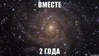 ВМЕСТЕ 2 ГОДА