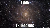 Тёма Ты космос