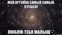 Мой Артемка самый самый, лучшей! Люблю тебя малыш*-*