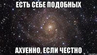 есть себе подобных ахуенно, если честно