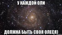 у каждой Оли Должна быть своя Олеся)