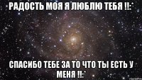 Радость моя я люблю тебя !!:* Спасибо тебе за то что ты есть у меня !!:*