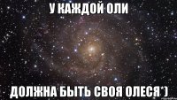 У каждой Оли должна быть своя Олеся*)