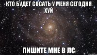 кто будет сосать у меня сегодня хуй пишите мне в ЛС