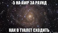 -5 на АWP за раунд как в туалет сходить