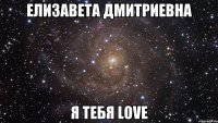 Елизавета Дмитриевна Я тебя love