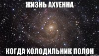 Жизнь ахуенна когда холодильник полон