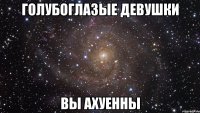 Голубоглазые девушки Вы ахуенны