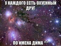 У каждого есть охуенный друг по имена Дима ^^