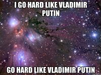 I GO HARD LIKE VLADIMIR PUTIN GO HARD LIKE VLADIMIR PUTIN