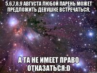 5,6,7,8,9 августа любой парень может предложить девушке встречаться, а та не имеет право отказаться:D