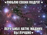 ♥Люблю своих подруг ♥ Леру, Бибу, Катю, Мадину, ВЫ ЛУЧШИЕ♥