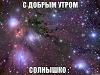 С добрым утром Солнышко :*