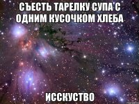 Съесть тарелку супа с одним кусочком хлеба Исскуство