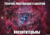 Телочки, работающие с бисером восхитительны