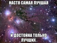 Настя самая лучшая и достойна только лучших