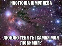 Настюша Шмуляева люблю тебя ты самая моя любимая:*