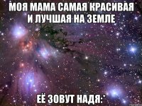 Моя мама самая красивая и лучшая на земле Её зовут Надя:*