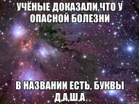 Учёные доказали,что у опасной болезни в названии есть, буквы Д,А,Ш,А