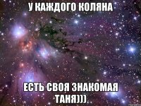 У каждого Коляна есть своя знакомая Таня)))