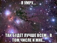 Я умру…. Так будет лучше всем... в том числе и мне…