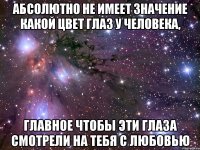 Абсолютно не имеет значение какой цвет глаз у человека, главное чтобы эти глаза смотрели на тебя с любовью