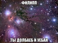 Филипп Ты долбаеб и уебан