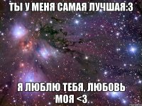 Ты у меня самая лучшая:3 Я люблю тебя, любовь моя <3