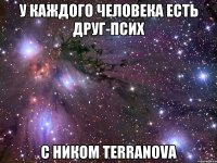 у каждого человека есть друг-псих с ником terranova