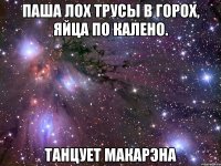 Паша лох трусы в горох, Яйца по калено. Танцует макарэна