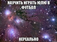 научить играть Юлю в футбол нереально