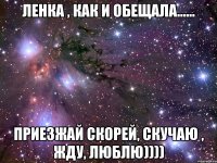 Ленка , как и обещала...... Приезжай скорей, скучаю , жду, люблю))))