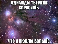 Однажды ты меня спросишь, что я люблю больше: