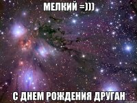 МЕЛКИЙ =))) С Днем Рождения Друган