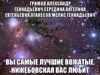 Гримов Александр Геннадьевич,Середина Ангелина Евгеньевна,Оганесов Мелис Геннадьевич Вы самые лучшие вожатые. Нижебовская вас любит