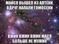 Майся вышел из аптеки, Вдруг напали гомосеки Вжик вжик вжик Мася больше не мужик