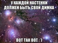 У каждой Настенки должен быть свой Димка Вот так вот ;*)