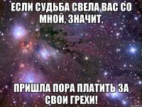 Если судьба свела вас со МНОЙ, значит, пришла пора платить за свои грехи!