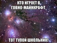 Кто игроет в говно-майнкрафт, тот тупой школьник!