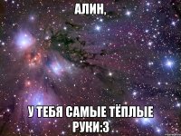 Алин, У тебя самые тёплые руки:3