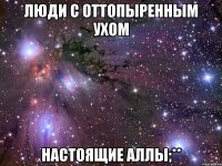 Люди с оттопыренным ухом Настоящие Аллы;**