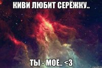 Киви любит Серёжку.. Ты - моё.. <3