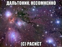 Дальтоник, несомненно (с) Расист