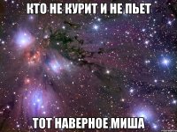 Кто не курит и не пьет Тот наверное миша