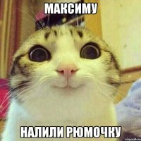 максиму налили рюмочку