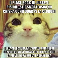 ii place rock-ul,iubeste pisicile,stie sa gateasca,nu chisha ochii doar pe la cluburi ii place lectura,are simtul umorului dezvoltat,nu se freaca cu toti,nu fuge ca multe dupa rubla,e romantica