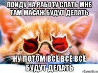 поиду на работу спать мне там масаж будут делать ну потом всё всё всё будут делать