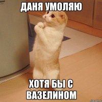 даня умоляю хотя бы с вазелином